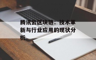 腾讯云区块链：技术革新与行业应用的现状分析
