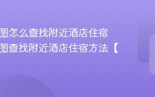 百度地图怎么查找附近酒店住宿 百度地图查找附近酒店住宿方法【教程】