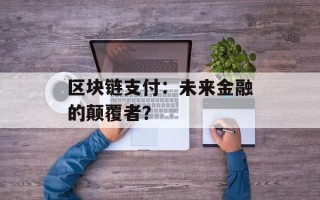 区块链支付：未来金融的颠覆者？