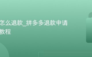 拼多多怎么退款_拼多多退款申请与处理教程