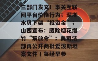 三部门发文！事关互联网平台价格行为；深圳水贝下架“投资金”；山西宣布：废除烟花爆竹“禁放令”；美司法部再公开两批爱泼斯坦案文件丨每经早参