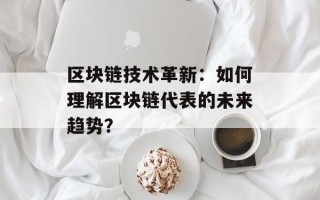 区块链技术革新：如何理解区块链代表的未来趋势？