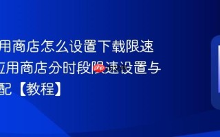松下应用商店怎么设置下载限速时段_应用商店分时段限速设置与网络分配【教程】