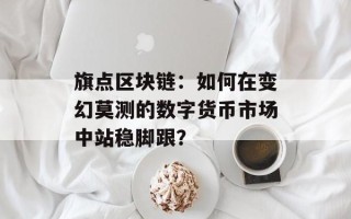 旗点区块链：如何在变幻莫测的数字货币市场中站稳脚跟？