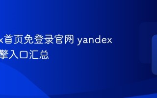 yandex首页免登录官网 yandex搜索引擎入口汇总