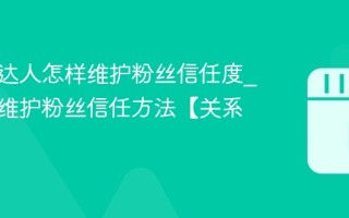 视频号达人怎样维护粉丝信任度_视频号维护粉丝信任方法【关系】