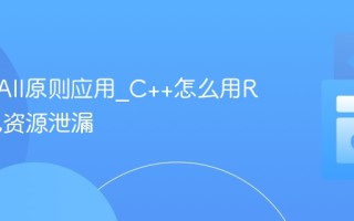 C++ RAII原则应用_C++怎么用RAII避免资源泄漏