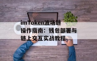 imToken波场链操作指南：钱包部署与链上交互实战教程