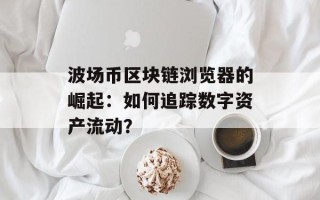 波场币区块链浏览器的崛起：如何追踪数字资产流动？