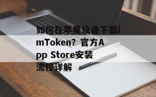 如何在苹果设备下载imToken？官方App Store安装流程详解