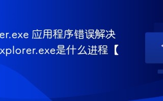 explorer.exe 应用程序错误解决方法_explorer.exe是什么进程【介绍】