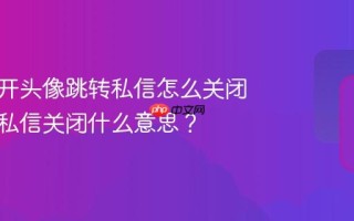 抖音点开头像跳转私信怎么关闭？跳转私信关闭什么意思？