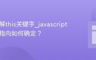 如何理解this关键字_javascript中它的指向如何确定？
