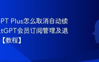 ChatGPT Plus怎么取消自动续费 ChatGPT会员订阅管理及退款说明【教程】
