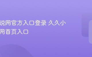 久久小说网官方入口登录 久久小说网官网首页入口