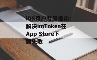 iOS用户专属指南：解决imToken在App Store下载失败