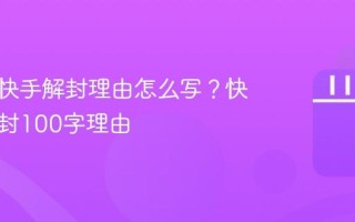 第一次快手解封理由怎么写？快手号解封100字理由