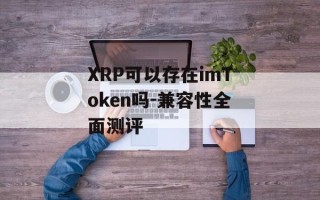 XRP可以存在imToken吗-兼容性全面测评