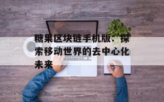 糖果区块链手机版：探索移动世界的去中心化未来