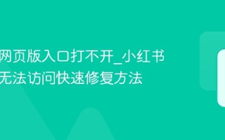 小红书网页版入口打不开_小红书网页版无法访问快速修复方法