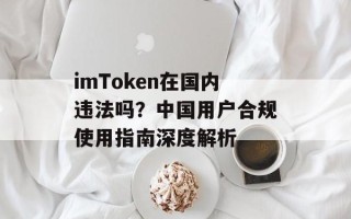 imToken在国内违法吗？中国用户合规使用指南深度解析