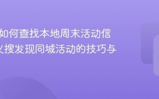 巩义搜如何查找本地周末活动信息_巩义搜发现同城活动的技巧与方法