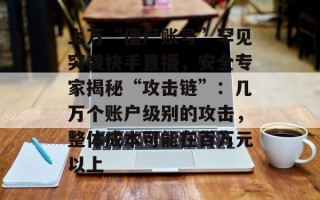 上万“僵尸账号”罕见突袭快手直播，安全专家揭秘“攻击链”：几万个账户级别的攻击，整体成本可能在百万元以上