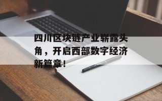 四川区块链产业崭露头角，开启西部数字经济新篇章！