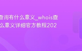whois查询有什么意义_whois查询有什么意义详细官方教程2026最新