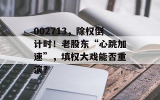 002713，除权倒计时！老股东“心跳加速”，填权大戏能否重演？