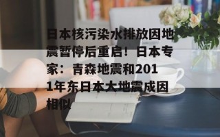 日本核污染水排放因地震暂停后重启！日本专家：青森地震和2011年东日本大地震成因相似