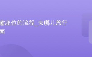 选择靠窗座位的流程_去哪儿旅行操作指南