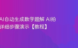 如何用AI自动生成数学题解 AI拍照解题详细步骤演示【教程】