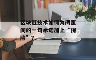 区块链技术如何为闺蜜间的一句承诺加上“保险”？