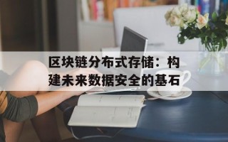 区块链分布式存储：构建未来数据安全的基石