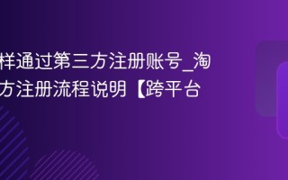 淘宝怎样通过第三方注册账号_淘宝第三方注册流程说明【跨平台攻略】