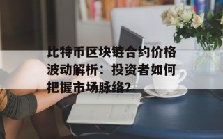 比特币区块链合约价格波动解析：投资者如何把握市场脉络？