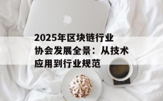 2025年区块链行业协会发展全景：从技术应用到行业规范