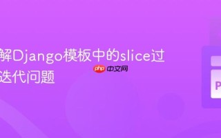 深入理解Django模板中的slice过滤器与迭代问题