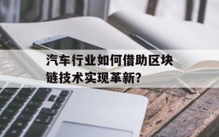 汽车行业如何借助区块链技术实现革新？