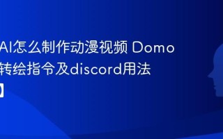 DomoAI怎么制作动漫视频 DomoAI视频转绘指令及discord用法【指南】