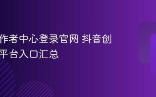 抖音创作者中心登录官网 抖音创作服务平台入口汇总