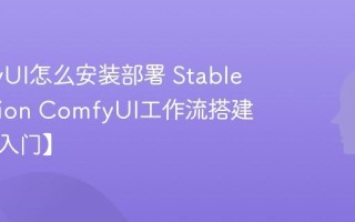 ComfyUI怎么安装部署 Stable Diffusion ComfyUI工作流搭建教学【入门】