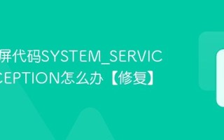 电脑蓝屏代码SYSTEM_SERVICE_EXCEPTION怎么办【修复】