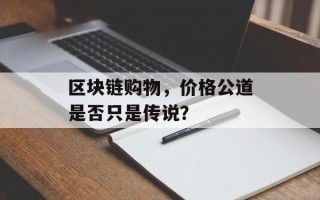 区块链购物，价格公道是否只是传说？