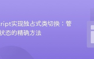 JavaScript实现独占式类切换：管理元素状态的精确方法
