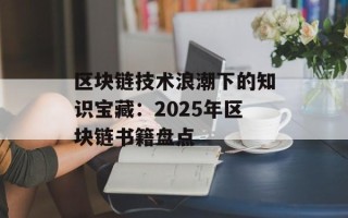 区块链技术浪潮下的知识宝藏：2025年区块链书籍盘点