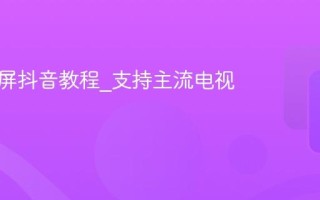 手机投屏抖音教程_支持主流电视型号