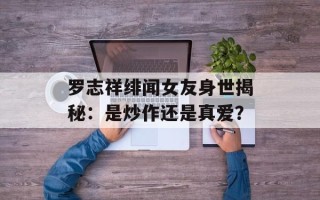 罗志祥绯闻女友身世揭秘：是炒作还是真爱？