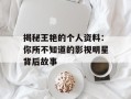 揭秘王艳的个人资料：你所不知道的影视明星背后故事